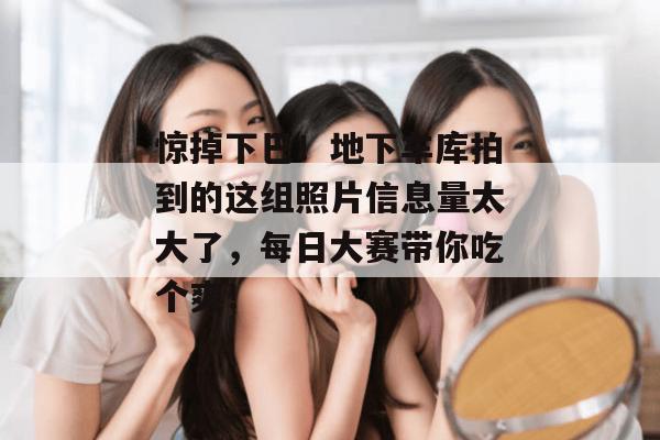 惊掉下巴!地下车库拍到的这组照片信息量太大了,每日大赛带你吃个爽!